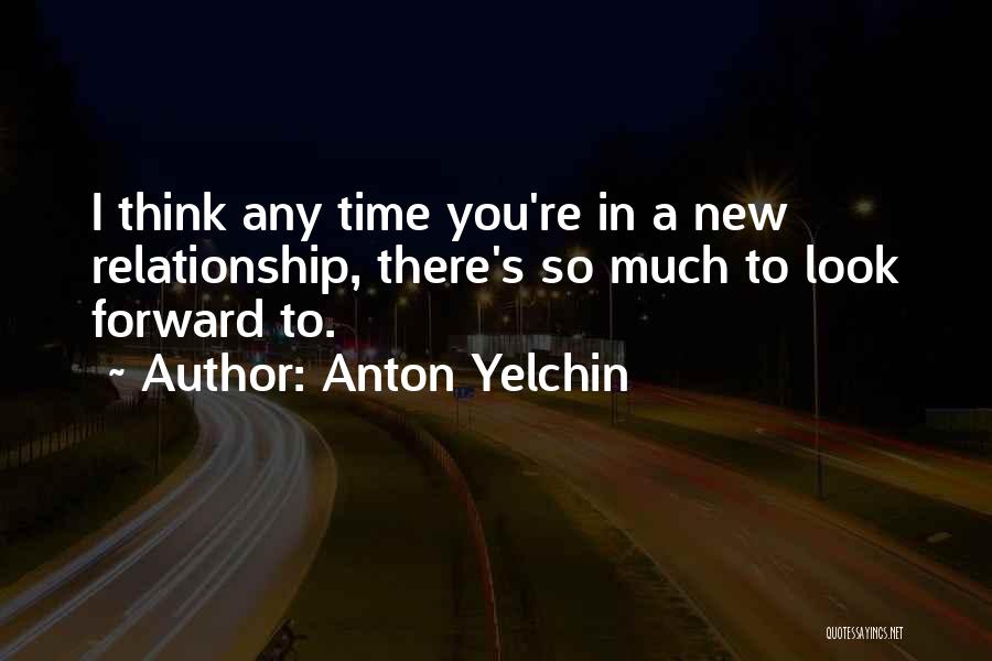 Anton Yelchin Quotes: I Think Any Time You're In A New Relationship, There's So Much To Look Forward To.