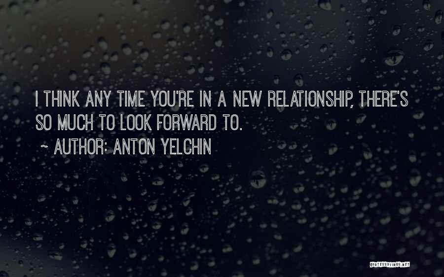 Anton Yelchin Quotes: I Think Any Time You're In A New Relationship, There's So Much To Look Forward To.