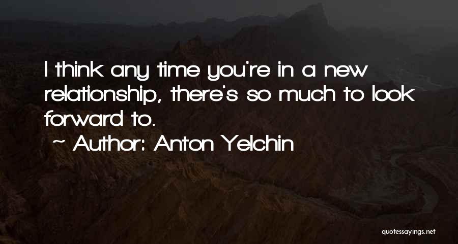 Anton Yelchin Quotes: I Think Any Time You're In A New Relationship, There's So Much To Look Forward To.