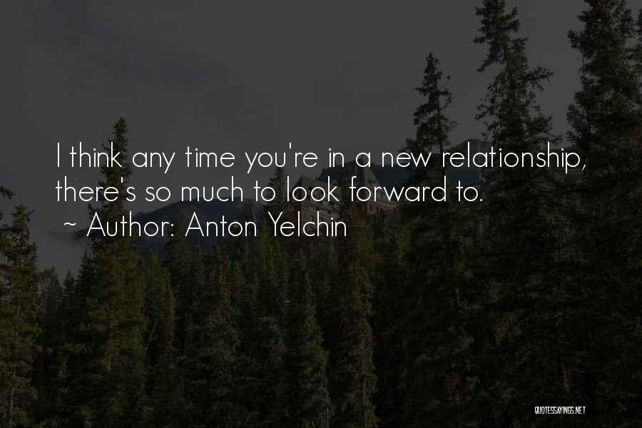 Anton Yelchin Quotes: I Think Any Time You're In A New Relationship, There's So Much To Look Forward To.