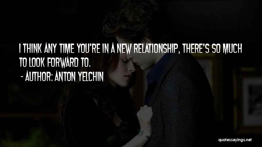 Anton Yelchin Quotes: I Think Any Time You're In A New Relationship, There's So Much To Look Forward To.