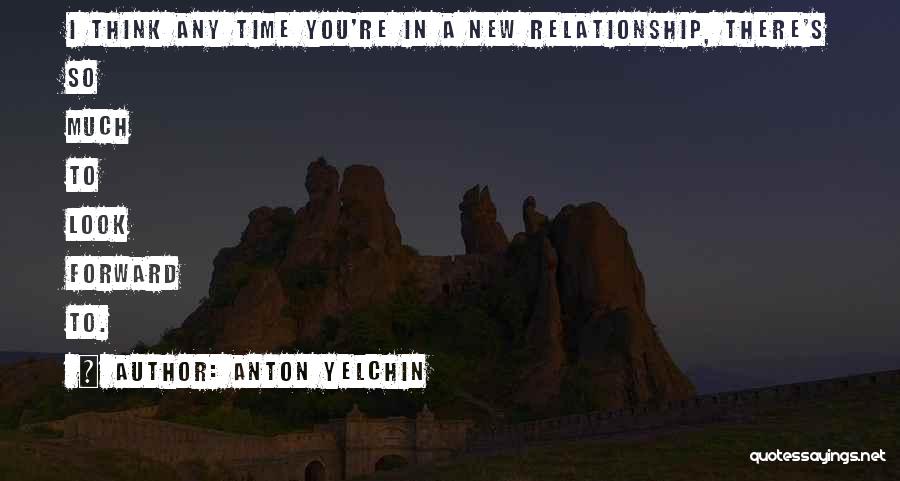 Anton Yelchin Quotes: I Think Any Time You're In A New Relationship, There's So Much To Look Forward To.