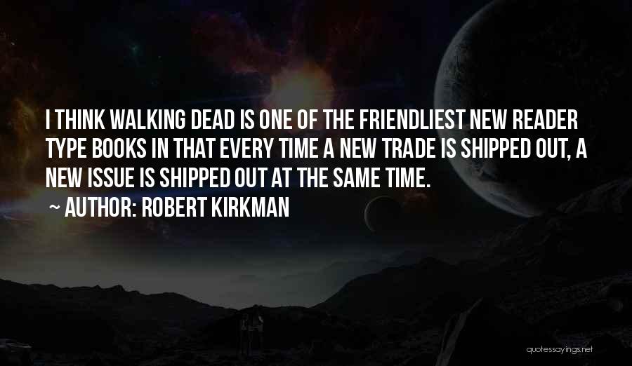 Robert Kirkman Quotes: I Think Walking Dead Is One Of The Friendliest New Reader Type Books In That Every Time A New Trade