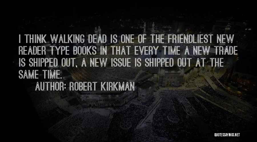 Robert Kirkman Quotes: I Think Walking Dead Is One Of The Friendliest New Reader Type Books In That Every Time A New Trade