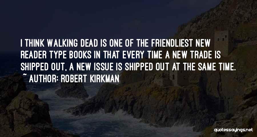 Robert Kirkman Quotes: I Think Walking Dead Is One Of The Friendliest New Reader Type Books In That Every Time A New Trade