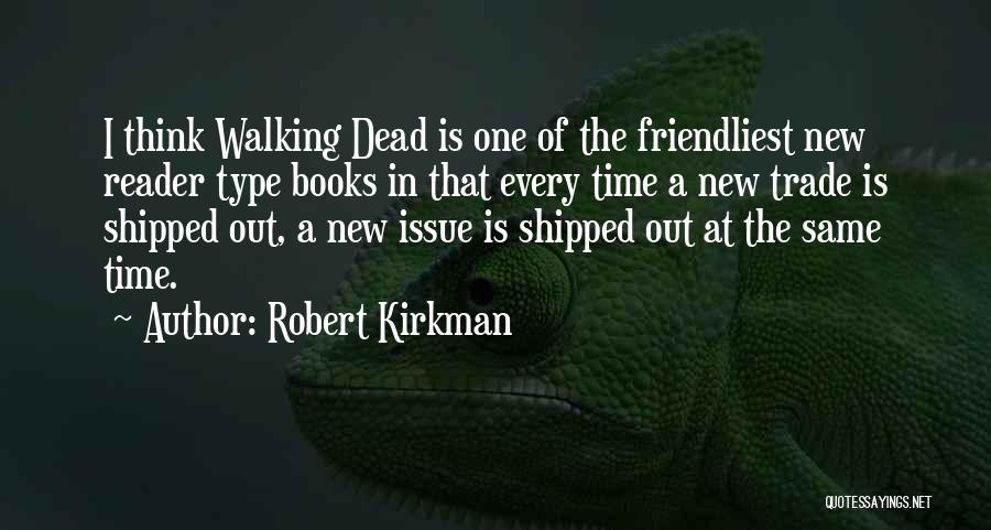 Robert Kirkman Quotes: I Think Walking Dead Is One Of The Friendliest New Reader Type Books In That Every Time A New Trade