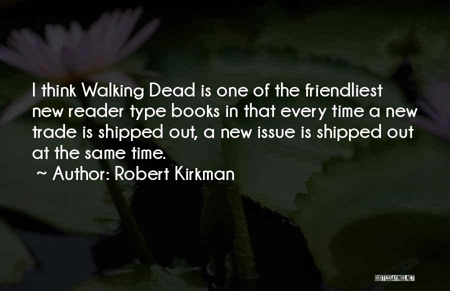 Robert Kirkman Quotes: I Think Walking Dead Is One Of The Friendliest New Reader Type Books In That Every Time A New Trade