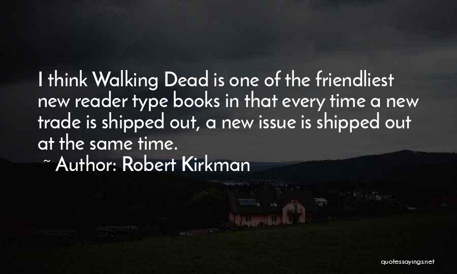 Robert Kirkman Quotes: I Think Walking Dead Is One Of The Friendliest New Reader Type Books In That Every Time A New Trade