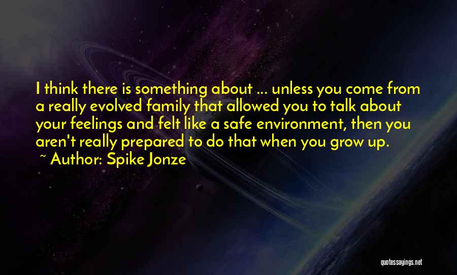 Spike Jonze Quotes: I Think There Is Something About ... Unless You Come From A Really Evolved Family That Allowed You To Talk