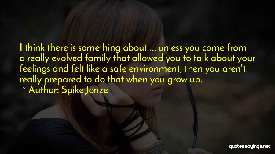 Spike Jonze Quotes: I Think There Is Something About ... Unless You Come From A Really Evolved Family That Allowed You To Talk