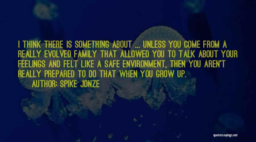 Spike Jonze Quotes: I Think There Is Something About ... Unless You Come From A Really Evolved Family That Allowed You To Talk