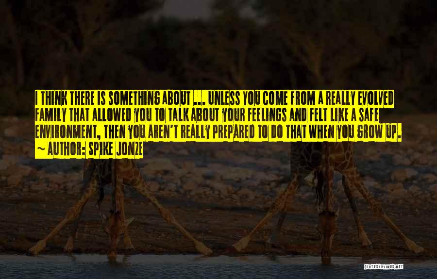 Spike Jonze Quotes: I Think There Is Something About ... Unless You Come From A Really Evolved Family That Allowed You To Talk