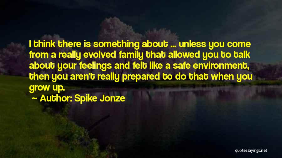 Spike Jonze Quotes: I Think There Is Something About ... Unless You Come From A Really Evolved Family That Allowed You To Talk