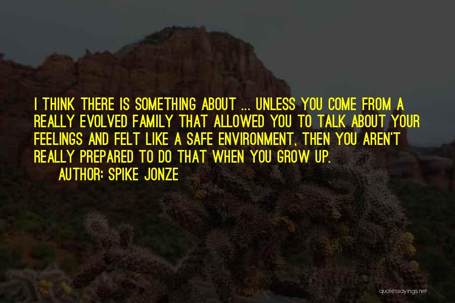 Spike Jonze Quotes: I Think There Is Something About ... Unless You Come From A Really Evolved Family That Allowed You To Talk