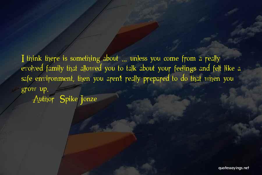 Spike Jonze Quotes: I Think There Is Something About ... Unless You Come From A Really Evolved Family That Allowed You To Talk