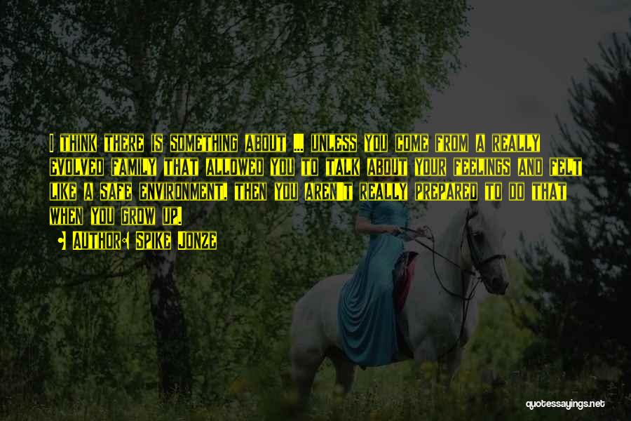 Spike Jonze Quotes: I Think There Is Something About ... Unless You Come From A Really Evolved Family That Allowed You To Talk