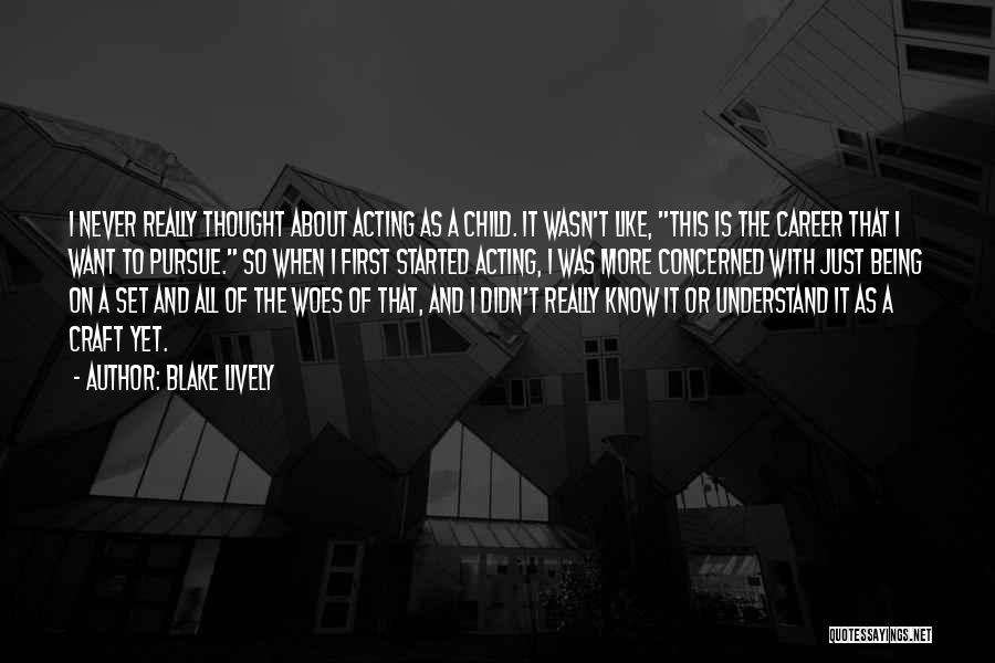 Blake Lively Quotes: I Never Really Thought About Acting As A Child. It Wasn't Like, This Is The Career That I Want To