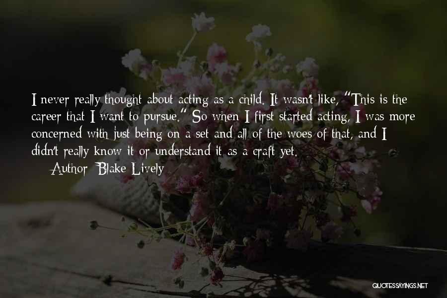 Blake Lively Quotes: I Never Really Thought About Acting As A Child. It Wasn't Like, This Is The Career That I Want To