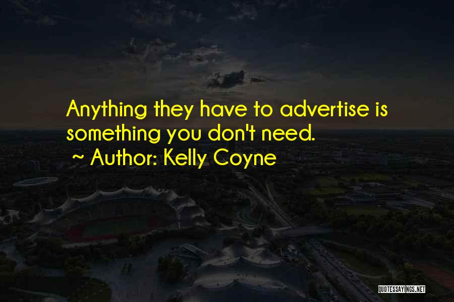 Kelly Coyne Quotes: Anything They Have To Advertise Is Something You Don't Need.