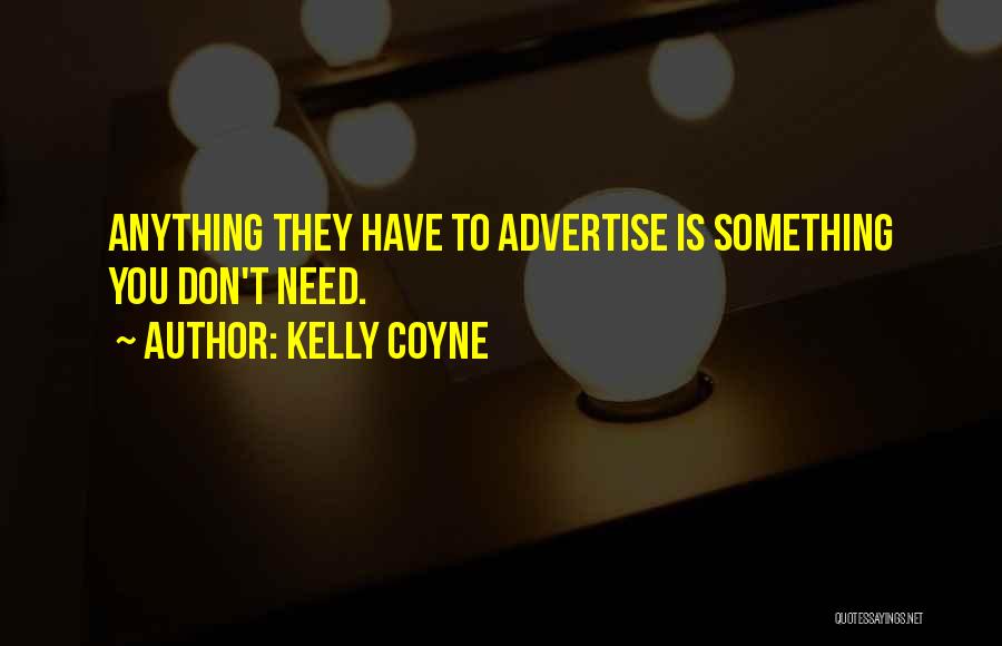 Kelly Coyne Quotes: Anything They Have To Advertise Is Something You Don't Need.