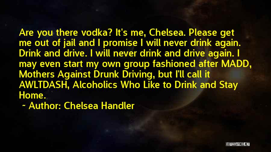 Chelsea Handler Quotes: Are You There Vodka? It's Me, Chelsea. Please Get Me Out Of Jail And I Promise I Will Never Drink