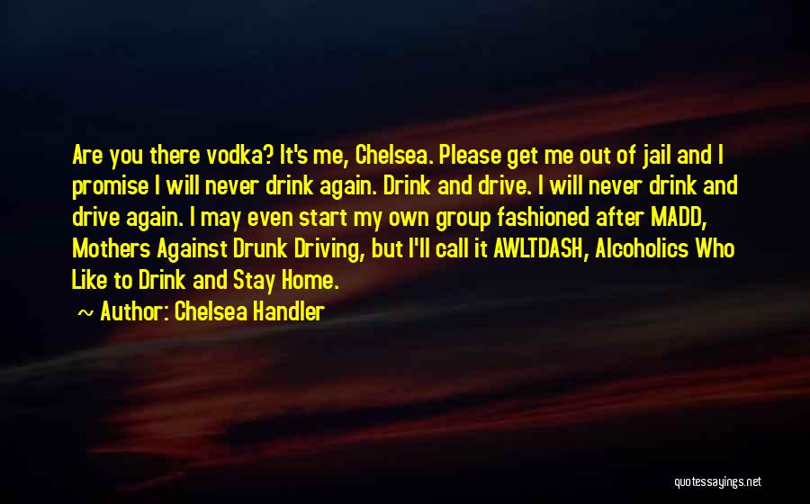 Chelsea Handler Quotes: Are You There Vodka? It's Me, Chelsea. Please Get Me Out Of Jail And I Promise I Will Never Drink