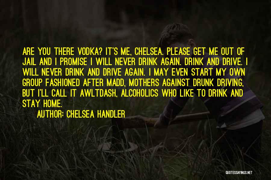 Chelsea Handler Quotes: Are You There Vodka? It's Me, Chelsea. Please Get Me Out Of Jail And I Promise I Will Never Drink