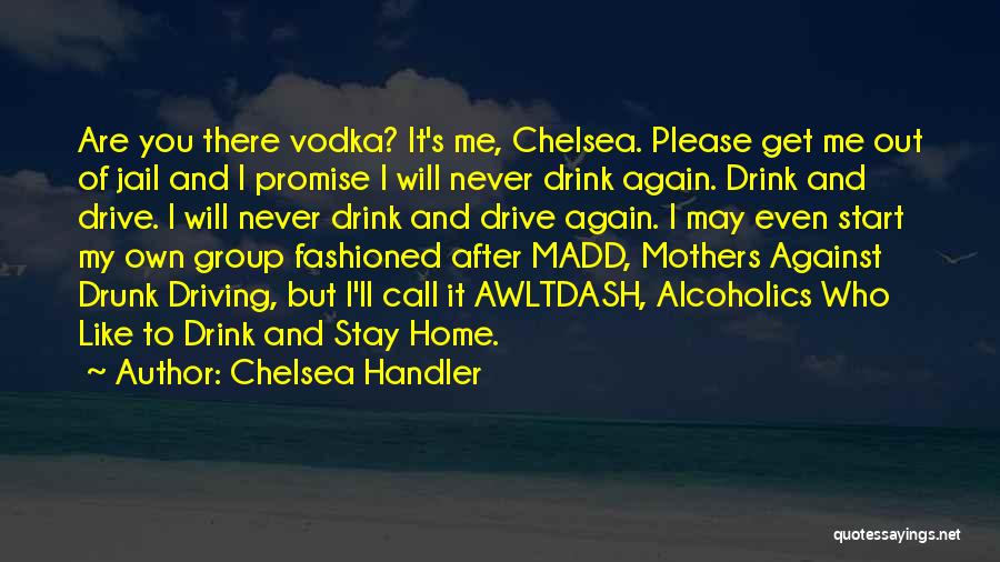 Chelsea Handler Quotes: Are You There Vodka? It's Me, Chelsea. Please Get Me Out Of Jail And I Promise I Will Never Drink