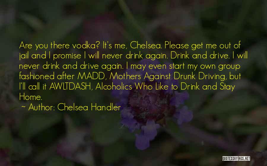 Chelsea Handler Quotes: Are You There Vodka? It's Me, Chelsea. Please Get Me Out Of Jail And I Promise I Will Never Drink