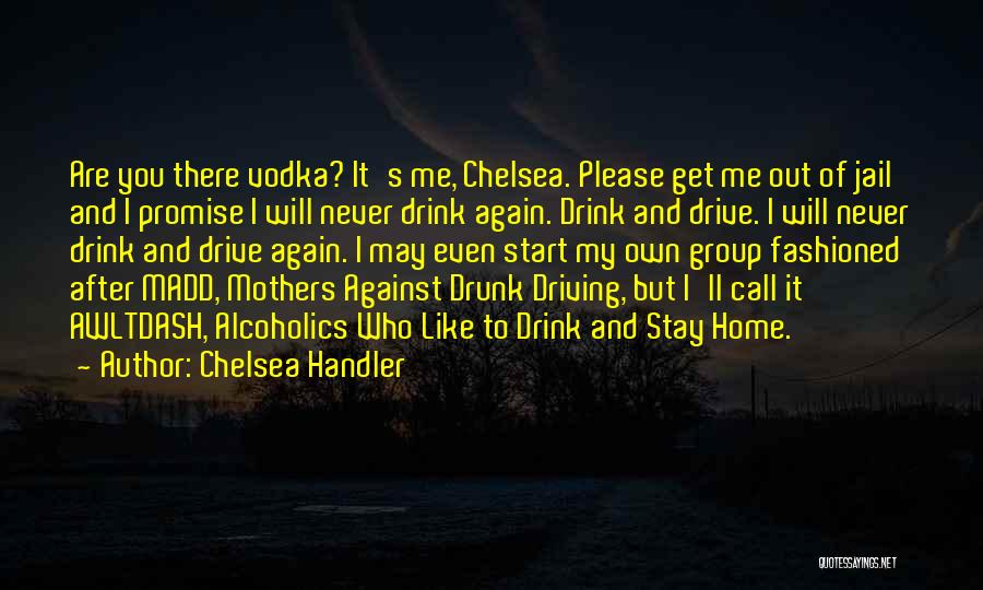 Chelsea Handler Quotes: Are You There Vodka? It's Me, Chelsea. Please Get Me Out Of Jail And I Promise I Will Never Drink