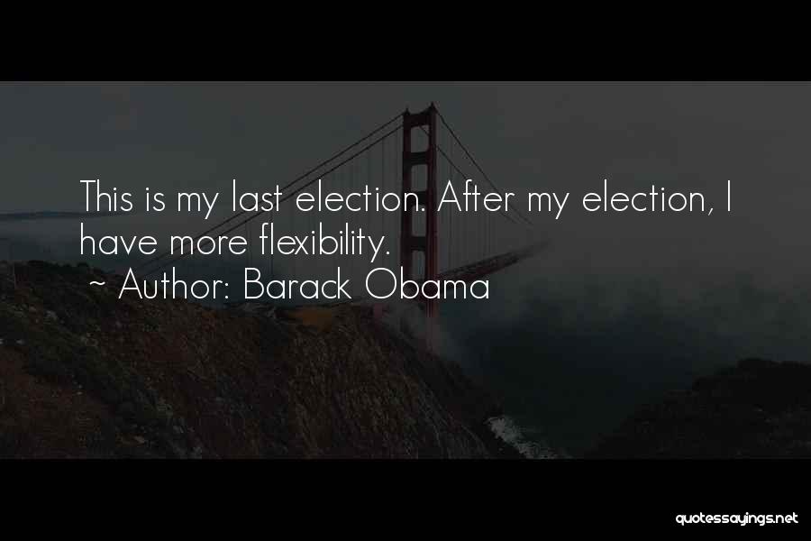 Barack Obama Quotes: This Is My Last Election. After My Election, I Have More Flexibility.