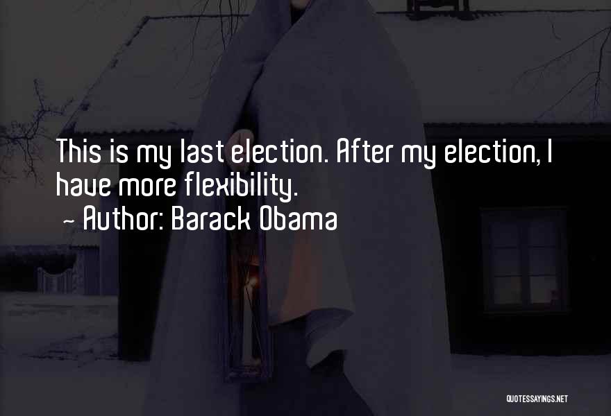 Barack Obama Quotes: This Is My Last Election. After My Election, I Have More Flexibility.