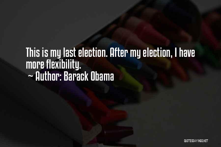 Barack Obama Quotes: This Is My Last Election. After My Election, I Have More Flexibility.