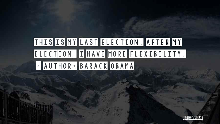 Barack Obama Quotes: This Is My Last Election. After My Election, I Have More Flexibility.