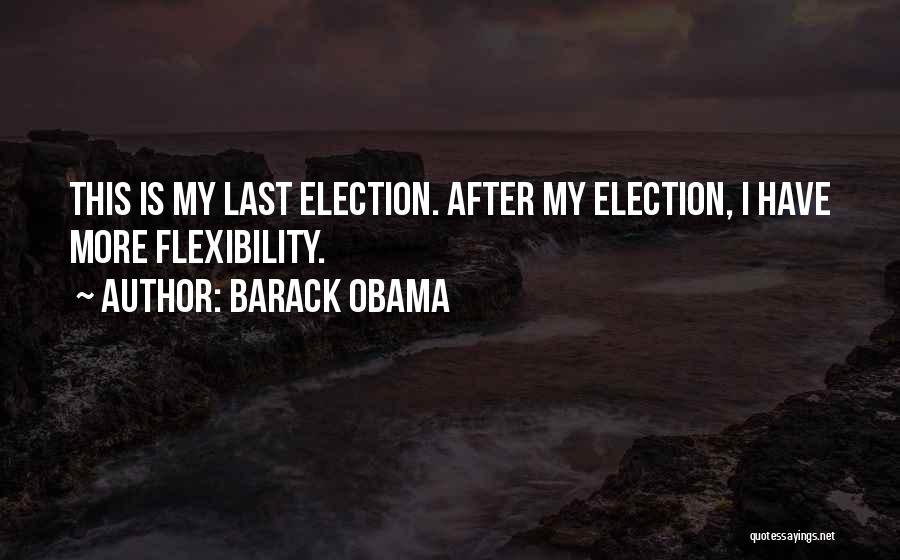 Barack Obama Quotes: This Is My Last Election. After My Election, I Have More Flexibility.