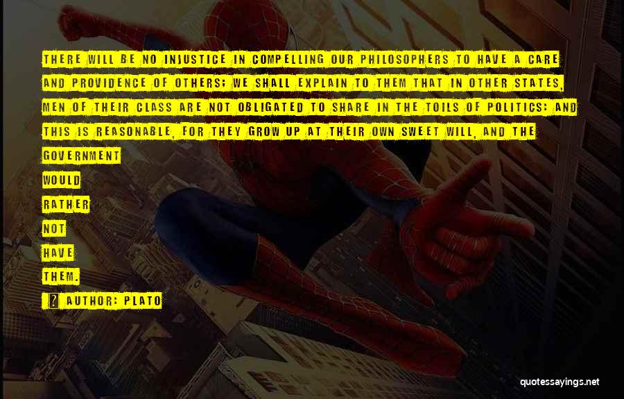 Plato Quotes: There Will Be No Injustice In Compelling Our Philosophers To Have A Care And Providence Of Others; We Shall Explain
