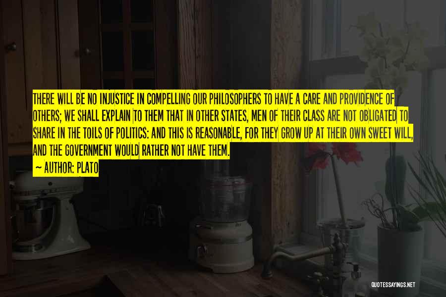 Plato Quotes: There Will Be No Injustice In Compelling Our Philosophers To Have A Care And Providence Of Others; We Shall Explain