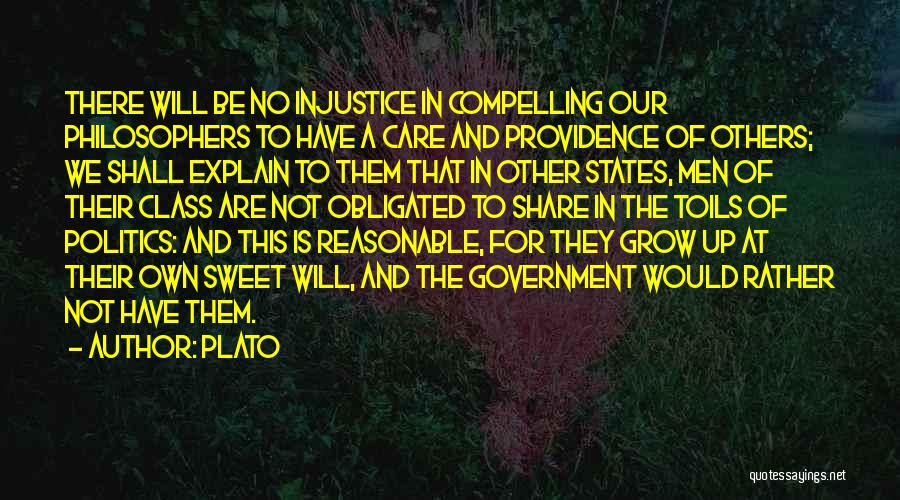 Plato Quotes: There Will Be No Injustice In Compelling Our Philosophers To Have A Care And Providence Of Others; We Shall Explain