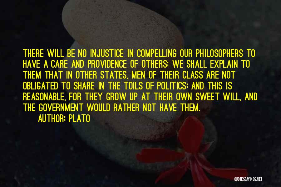 Plato Quotes: There Will Be No Injustice In Compelling Our Philosophers To Have A Care And Providence Of Others; We Shall Explain
