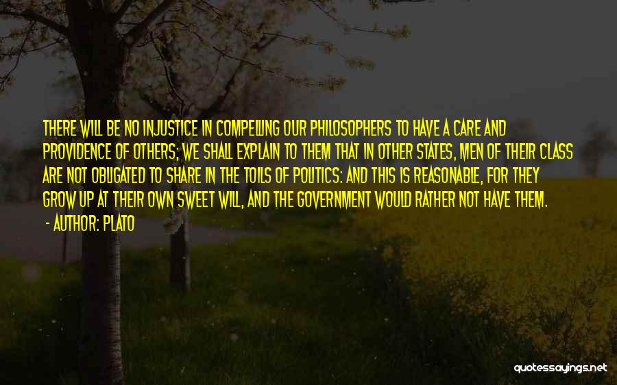 Plato Quotes: There Will Be No Injustice In Compelling Our Philosophers To Have A Care And Providence Of Others; We Shall Explain