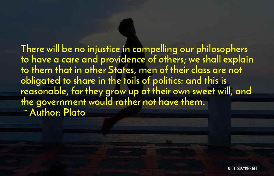 Plato Quotes: There Will Be No Injustice In Compelling Our Philosophers To Have A Care And Providence Of Others; We Shall Explain