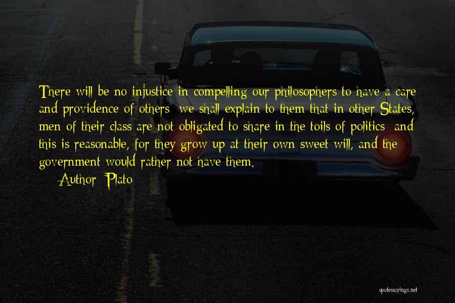 Plato Quotes: There Will Be No Injustice In Compelling Our Philosophers To Have A Care And Providence Of Others; We Shall Explain