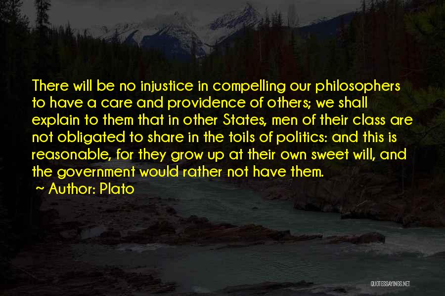 Plato Quotes: There Will Be No Injustice In Compelling Our Philosophers To Have A Care And Providence Of Others; We Shall Explain