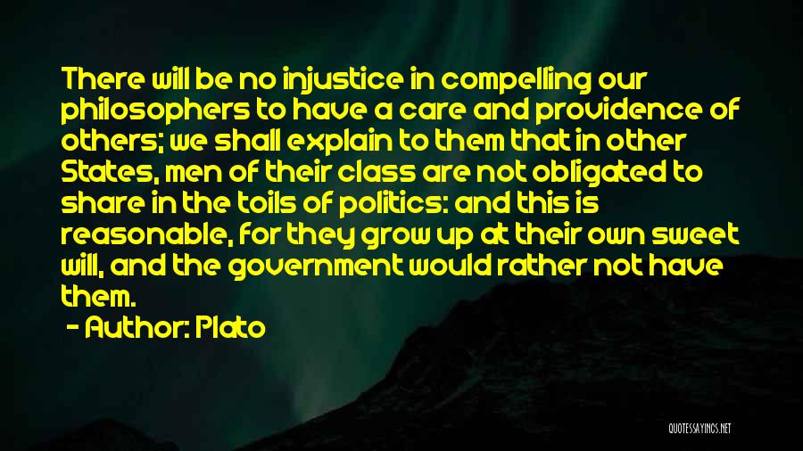 Plato Quotes: There Will Be No Injustice In Compelling Our Philosophers To Have A Care And Providence Of Others; We Shall Explain