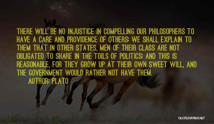 Plato Quotes: There Will Be No Injustice In Compelling Our Philosophers To Have A Care And Providence Of Others; We Shall Explain