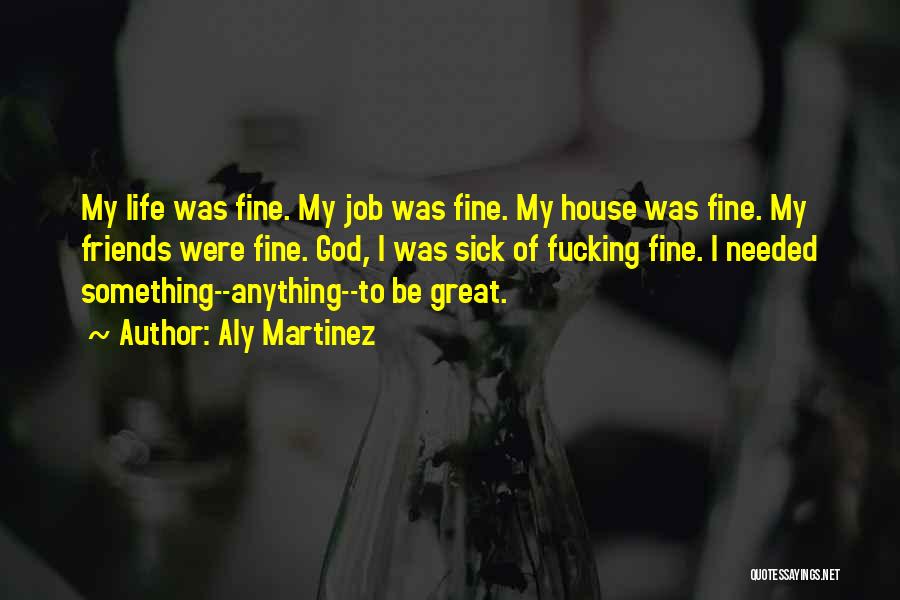 Aly Martinez Quotes: My Life Was Fine. My Job Was Fine. My House Was Fine. My Friends Were Fine. God, I Was Sick