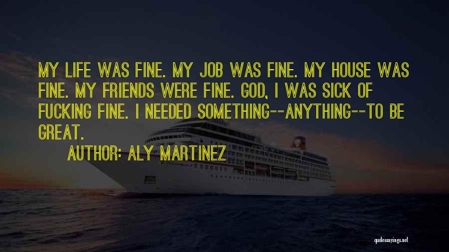 Aly Martinez Quotes: My Life Was Fine. My Job Was Fine. My House Was Fine. My Friends Were Fine. God, I Was Sick