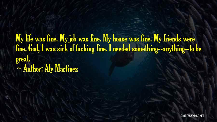 Aly Martinez Quotes: My Life Was Fine. My Job Was Fine. My House Was Fine. My Friends Were Fine. God, I Was Sick