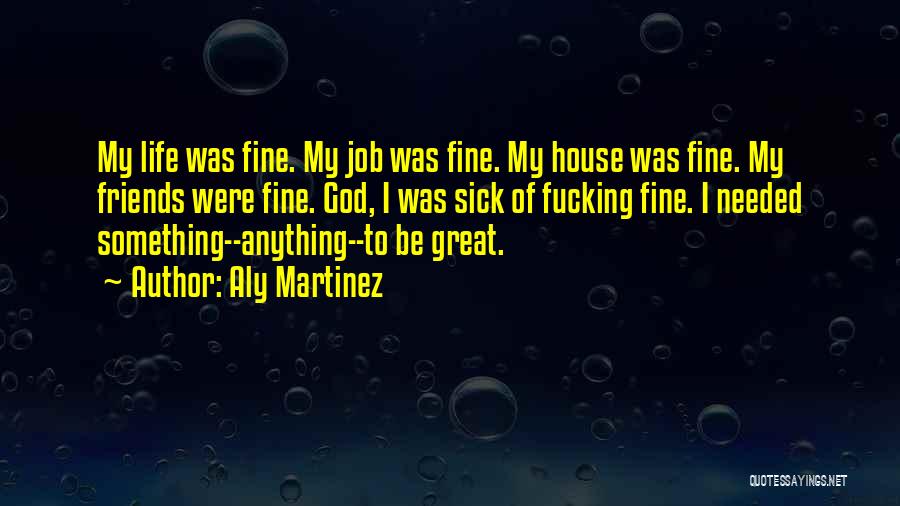 Aly Martinez Quotes: My Life Was Fine. My Job Was Fine. My House Was Fine. My Friends Were Fine. God, I Was Sick