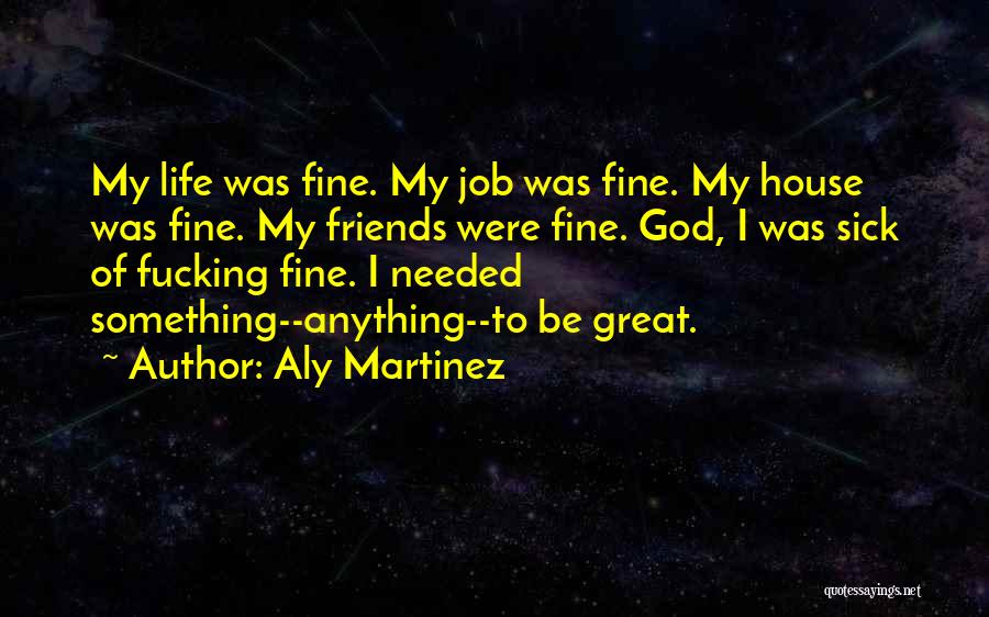 Aly Martinez Quotes: My Life Was Fine. My Job Was Fine. My House Was Fine. My Friends Were Fine. God, I Was Sick